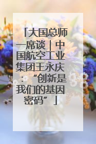 大国总师一席谈｜中国航空工业集团王永庆：“创新是我们的基因密码”