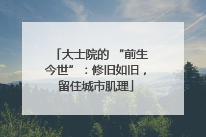 大士院的 “前生今世”：修旧如旧，留住城市肌理