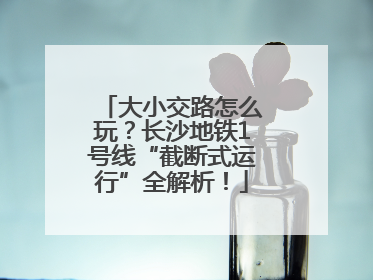 大小交路怎么玩？长沙地铁1号线“截断式运行”全解析！