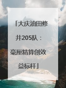 大庆油田修井205队：毫厘精算创效益标杆