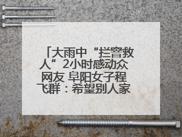 大雨中“拦窨救人”2小时感动众网友 阜阳女子程飞群：希望别人家孩子平安回家