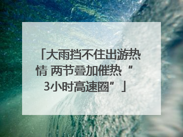 大雨挡不住出游热情 两节叠加催热“3小时高速圈”