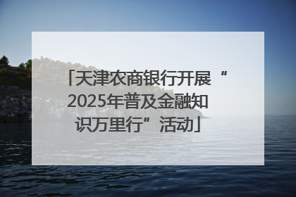 天津农商银行开展“2025年普及金融知识万里行”活动