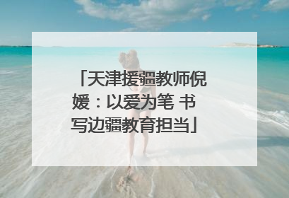 天津援疆教师倪媛：以爱为笔 书写边疆教育担当
