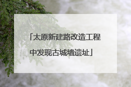 太原新建路改造工程中发现古城墙遗址