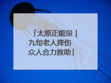 太原正能量｜九旬老人摔伤 众人合力救助