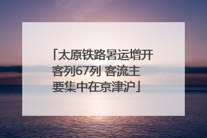 太原铁路暑运增开客列67列 客流主要集中在京津沪