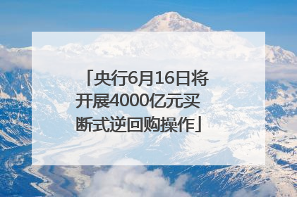 央行6月16日将开展4000亿元买断式逆回购操作