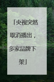 央视突然取消播出，多家品牌下架