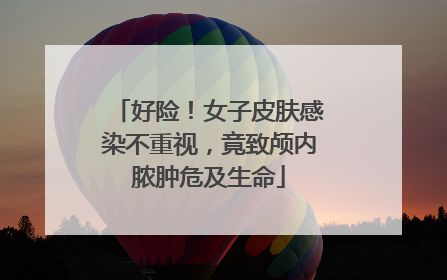 好险！女子皮肤感染不重视，竟致颅内脓肿危及生命