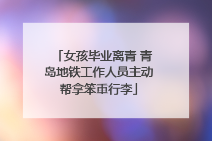 女孩毕业离青 青岛地铁工作人员主动帮拿笨重行李