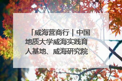 威海营商行｜中国地质大学威海实践育人基地、威海研究院在经开区揭牌