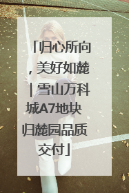 归心所向，美好如麓｜雪山万科城A7地块归麓园品质交付