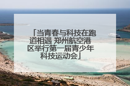当青春与科技在跑道相遇 郑州航空港区举行第一届青少年科技运动会