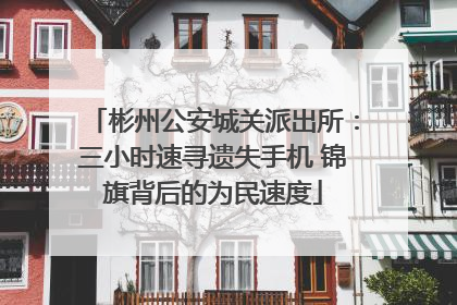 彬州公安城关派出所：三小时速寻遗失手机 锦旗背后的为民速度