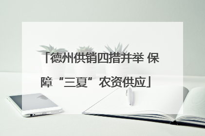 德州供销四措并举 保障“三夏”农资供应