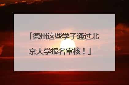 德州这些学子通过北京大学报名审核！