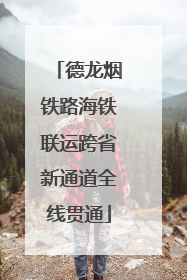 德龙烟铁路海铁联运跨省新通道全线贯通