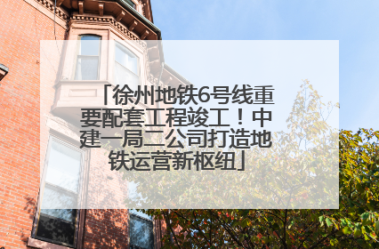徐州地铁6号线重要配套工程竣工！中建一局二公司打造地铁运营新枢纽