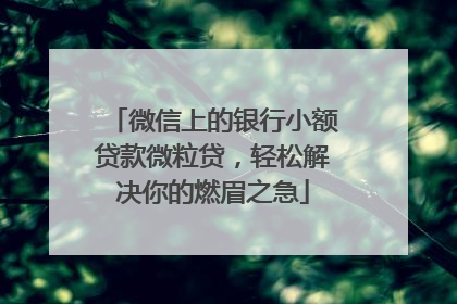微信上的银行小额贷款微粒贷，轻松解决你的燃眉之急