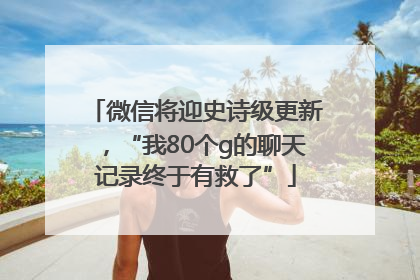 微信将迎史诗级更新，“我80个g的聊天记录终于有救了”