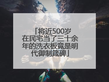 将近500岁 在民宅当了三十余年的洗衣板竟是明代御制箴碑