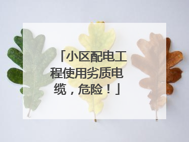 小区配电工程使用劣质电缆，危险！