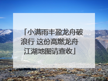 小满雨丰盈龙舟破浪行 这份高燃龙舟江湖地图请查收