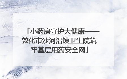 小药房守护大健康——敦化市沙河沿镇卫生院筑牢基层用药安全网