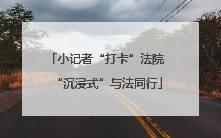 小记者“打卡”法院 “沉浸式”与法同行