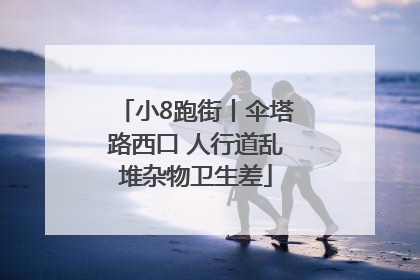 小8跑街丨伞塔路西口 人行道乱堆杂物卫生差