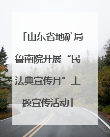 山东省地矿局鲁南院开展“民法典宣传月”主题宣传活动