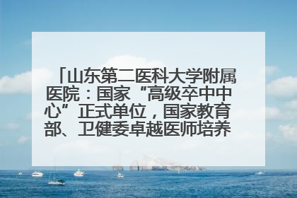 山东第二医科大学附属医院：国家“高级卒中中心”正式单位，国家教育部、卫健委卓越医师培养改革项目单位