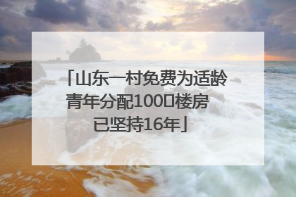 山东一村免费为适龄青年分配100㎡楼房 已坚持16年