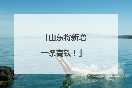 山东将新增一条高铁！