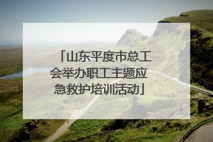 山东平度市总工会举办职工主题应急救护培训活动