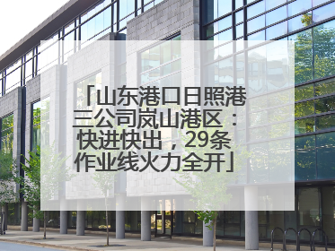 山东港口日照港三公司岚山港区：快进快出，29条作业线火力全开