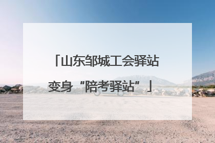 山东邹城工会驿站变身“陪考驿站”