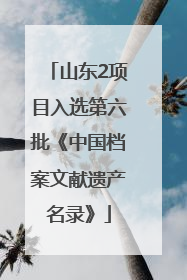 山东2项目入选第六批《中国档案文献遗产名录》