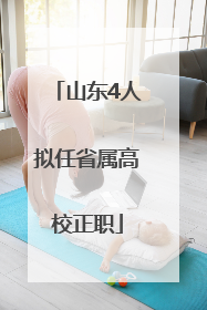 山东4人拟任省属高校正职