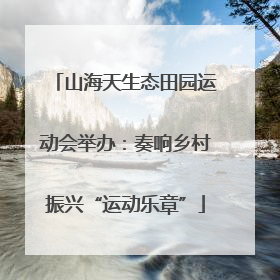 山海天生态田园运动会举办：奏响乡村振兴“运动乐章”