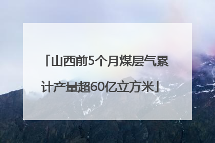 山西前5个月煤层气累计产量超60亿立方米