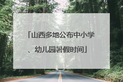 山西多地公布中小学、幼儿园暑假时间