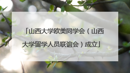 山西大学欧美同学会（山西大学留学人员联谊会）成立