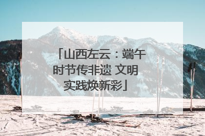 山西左云：端午时节传非遗 文明实践焕新彩