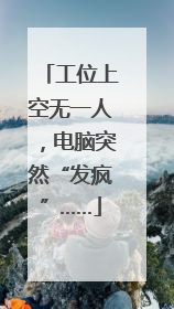 工位上空无一人，电脑突然“发疯”……
