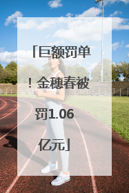 巨额罚单！金穗春被罚1.06亿元