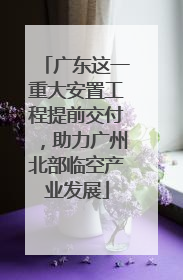广东这一重大安置工程提前交付，助力广州北部临空产业发展
