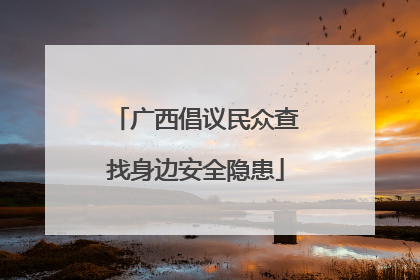 广西倡议民众查找身边安全隐患
