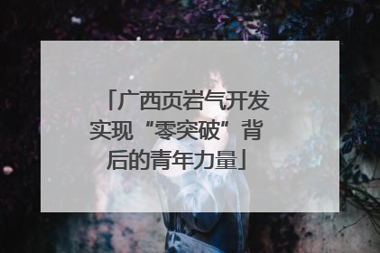 广西页岩气开发实现“零突破”背后的青年力量